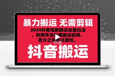 2024最新抖音搬运技术，抖音短剧视频去重，手法搬运，利用工具去重，秒过原创！_80楼网创-乐享资源网