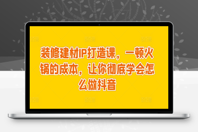 装修建材IP打造课，一顿火锅的成本，让你彻底学会怎么做抖音-乐享资源网