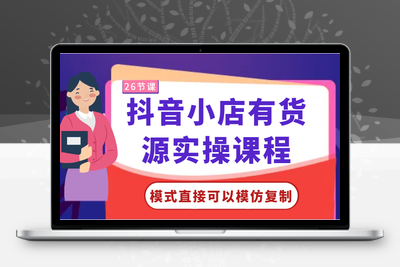 抖音小店有货源实操课程-模式直接可以模仿复制，零基础跟着学-乐享资源网