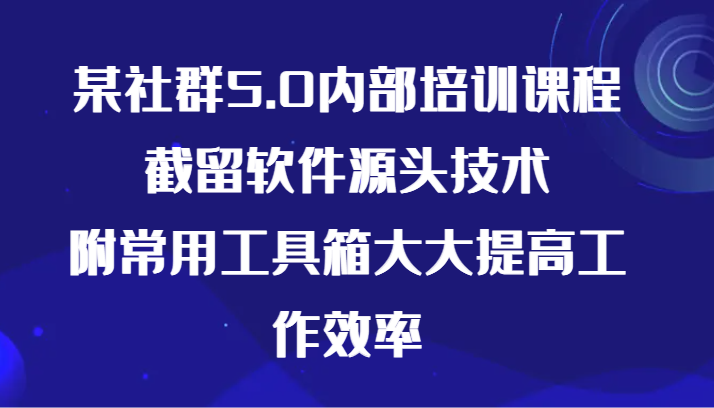 某社群5.0内部培训课程，截留软件源头技术，附常用工具箱大大提高工作效率-乐享资源网