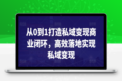 从0到1打造私域变现商业闭环，高效落地实现私域变现-乐享资源网