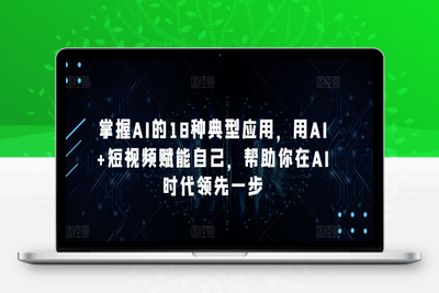 掌握AI的18种典型应用，用AI+短视频赋能自己，帮助你在AI时代领先一步-乐享资源网