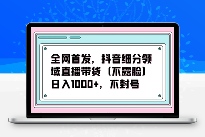 全网首发，抖音细分领域直播带货（不露脸）项目，日入1000+，不封号-乐享资源网