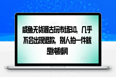 咸鱼无货源古玩市场3.0，几乎不会出现退款，别人拍一件就是纯利润【揭秘】-乐享资源网