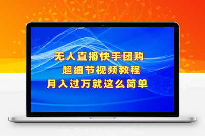 无人直播快手团购超细节视频教程，赢在细节月入过万真不是梦！-乐享资源网