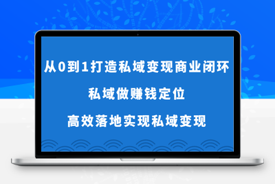 从0到1打造私域变现商业闭环-私域做赚钱定位，高效落地实现私域变现-乐享资源网