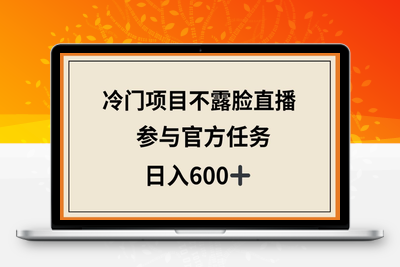 冷门项目不露脸直播，参与官方任务，日入600+【揭秘】-乐享资源网