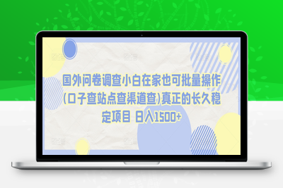 国外问卷调查小白在家也可批量操作(口子查站点查渠道查)真正的长久稳定项目 日入1500+【揭秘】-乐享资源网