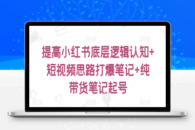 提高小红书底层逻辑认知+短视频思路打爆笔记+纯带货笔记起号-乐享资源网