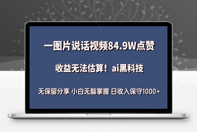 一图片说话视频84.9W点赞，收益无法估算，ai赛道蓝海项目，小白无脑掌握日收入保守1000+【揭秘】-乐享资源网