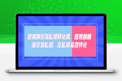 短视频引流私域转化课，短视频精准引流私域，在私域高效转化-乐享资源网