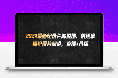 2024最新纪录片解说课，快速掌握纪录片解说，直播+录播-乐享资源网