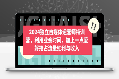 2024独立自媒体运营师特训营，利用业余时间，加上一点爱好抢占流量红利与收入-乐享资源网