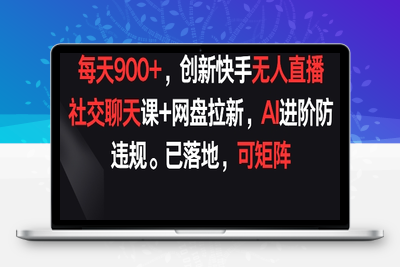 每天900+，创新快手无人直播社交聊天课+网盘拉新，AI进阶防违规 已落地 可矩阵【揭秘】-乐享资源网