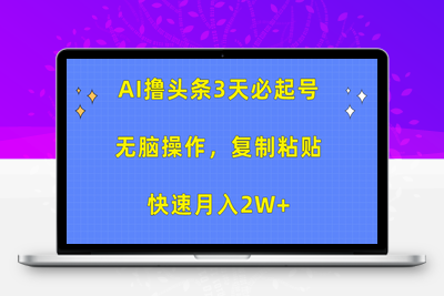 AI撸头条3天必起号，无脑操作3分钟1条，复制粘贴快速月入2W+-乐享资源网