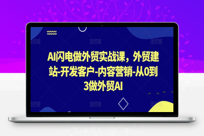 AI闪电做外贸实战课，​外贸建站-开发客户-内容营销-从0到3做外贸AI-乐享资源网