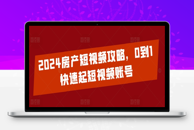 2024房产短视频攻略，0到1快速起短视频账号-乐享资源网