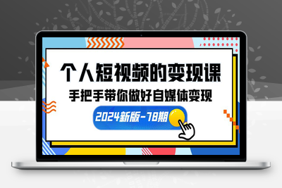 个人短视频的变现课【2024新版-78期】手把手带你做好自媒体变现（61节课）-乐享资源网