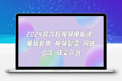 2024餐饮短视频摸版课·模板套用·视频裂变·同城引流·成交获客-乐享资源网