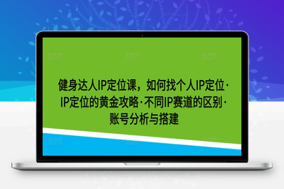 健身达人IP定位课，如何找个人IP定位·IP定位的黄金攻略·不同IP赛道的区别·账号分析与搭建-乐享资源网