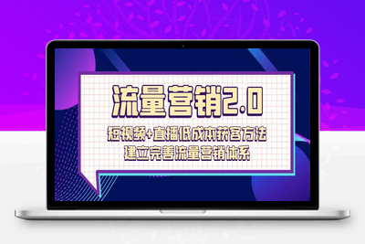 流量-营销2.0：短视频+直播低成本获客方法，建立完善流量营销体系（72节-乐享资源网