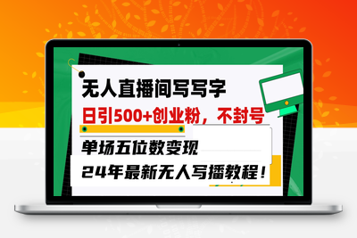 无人直播间写字日引500+创业粉，单场五位数变现，24年最新无人写播不封号教程-乐享资源网