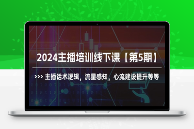 2024主播培训线下课【第5期】主播话术逻辑，流量感知，心流建设提升-乐享资源网