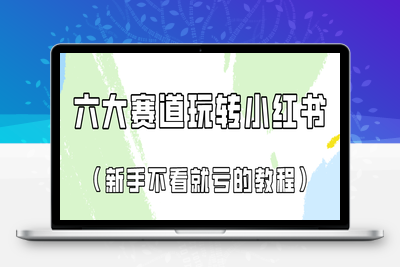 做一个长久接广的小红书广告账号（6个赛道实操解析！新人不看就亏的保姆级教程-乐享资源网