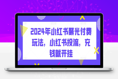 2024年小红书聚光付费玩法，小红书投流，充钱就开挂-乐享资源网