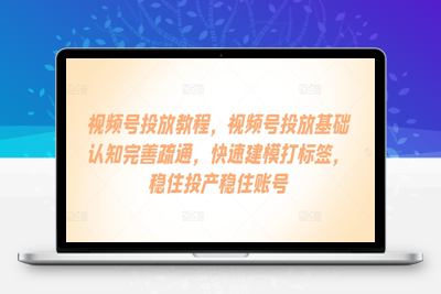 视频号投放教程，​视频号投放基础认知完善疏通，快速建模打标签，稳住投产稳住账号-乐享资源网