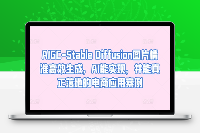 AIGC-Stable Diffusion图片精准高效生成，AI能实现，并能真正落地的电商应用案例-乐享资源网