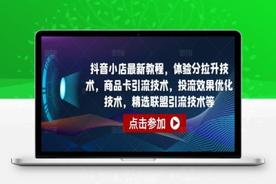 抖音小店最新教程，体验分拉升技术，商品卡引流技术，投流效果优化技术，精选联盟引流技术等-乐享资源网