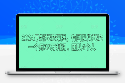 2024最新截流课程，有团队做截流一个月35万利润，团队4个人-乐享资源网