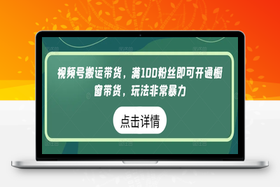 视频号搬运带货，满100粉丝即可开通橱窗带货，玩法非常暴力【揭秘】-乐享资源网