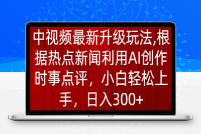 中视频最新升级玩法，根据热点新闻利用AI创作时事点评，日入300+【揭秘】-乐享资源网