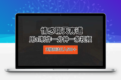 情感聊天赛道 用al制作一分钟一条视频 无脑玩法日入500＋-乐享资源网