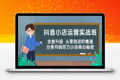 抖音小店运营实战班，全新升级 从零到进阶精通 分享月销百万小店核心秘密_-乐享资源网