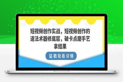 短视频创作实战，短视频创作的道法术器修底层，破卡点磨手艺拿结果-乐享资源网