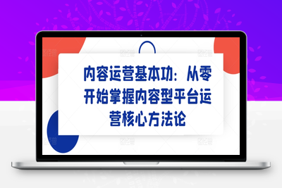 内容运营基本功：从零开始掌握内容型平台运营核心方法论-乐享资源网