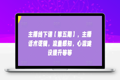 主播线下课【第五期】，主播话术逻辑，流量感知，心流建设提升等等-乐享资源网