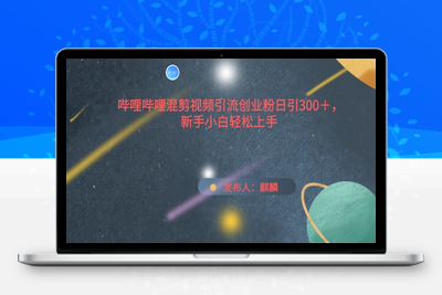 哔哩哔哩混剪视频引流创业粉日引300+，新手小白轻松上手【揭秘】-乐享资源网