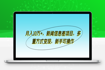 月入10万+，新闻信息差项目，多重方式变现，新手可操作-乐享资源网