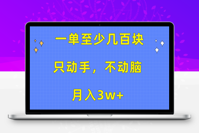 一单至少几百块，只动手不动脑，月入3w+。看完就能上手，保姆级教程-乐享资源网