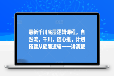 最新千川底层逻辑课程，自然流，千川，随心推，计划搭建从底层逻辑一一讲清楚-乐享资源网