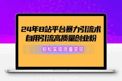 2024年B站平台暴力引流术，自用引流高质量创业粉，轻松实现流量变现-乐享资源网