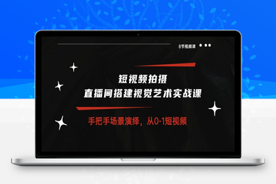 短视频拍摄+直播间搭建视觉艺术实战课：手把手场景演绎从0-1短视频（8节课）-乐享资源网