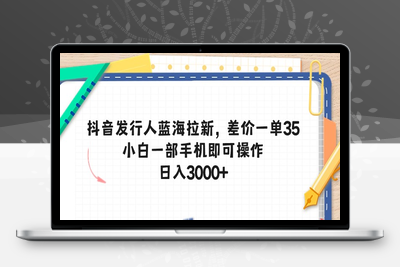 抖音发行人蓝海拉新，差价一单35，小白一部手机即可操作，日入3000+_-乐享资源网