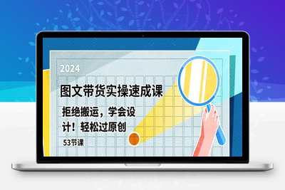 最新图文带货实操速成课，拒绝搬运，学会设计！轻松过原创 (53节课-乐享资源网