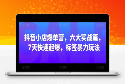 抖音小店爆单营，六大实战篇，7天快速起爆，标签暴力玩法-乐享资源网