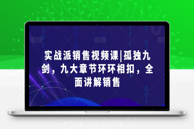 实战派销售视频课|孤独九剑，九大章节环环相扣，全面讲解销售-乐享资源网